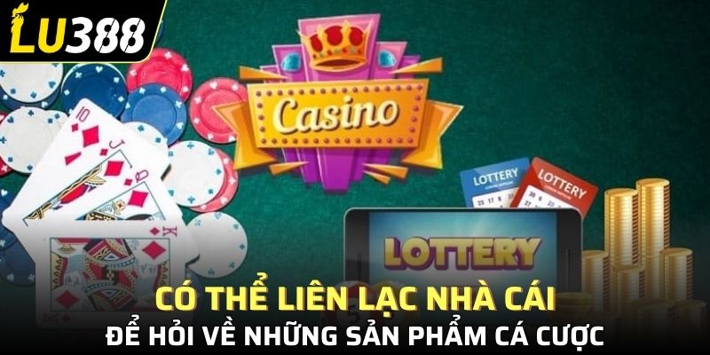 Có thể liên lạc nhà cái để hỏi về những sản phẩm cá cược