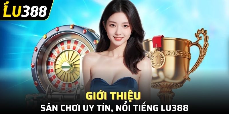 Giới thiệu sân chơi uy tín, nổi tiếng LU388