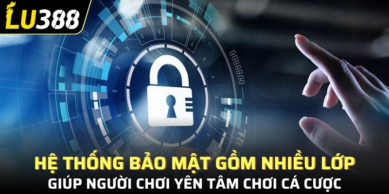 Hệ thống bảo mật gồm nhiều lớp, giúp người chơi yên tâm chơi cá cược