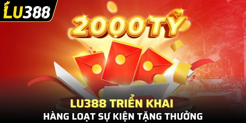LU388 triển khai và mang đến hàng loạt sự kiện tặng thưởng