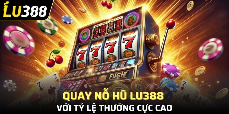 Quay thưởng nỗ hũ LU388 với tỷ lệ thưởng cực cao