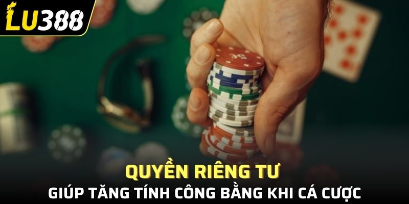 Quyền riêng tư giúp tăng tính công bằng khi chơi game cá cược