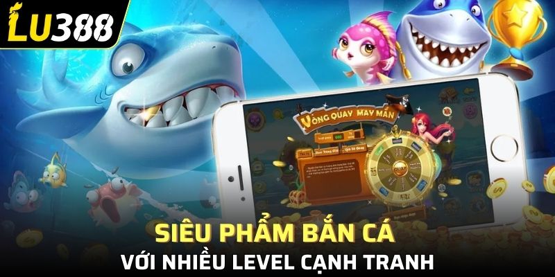 Siêu phẩm bắn cá với nhiều level cạnh tranh